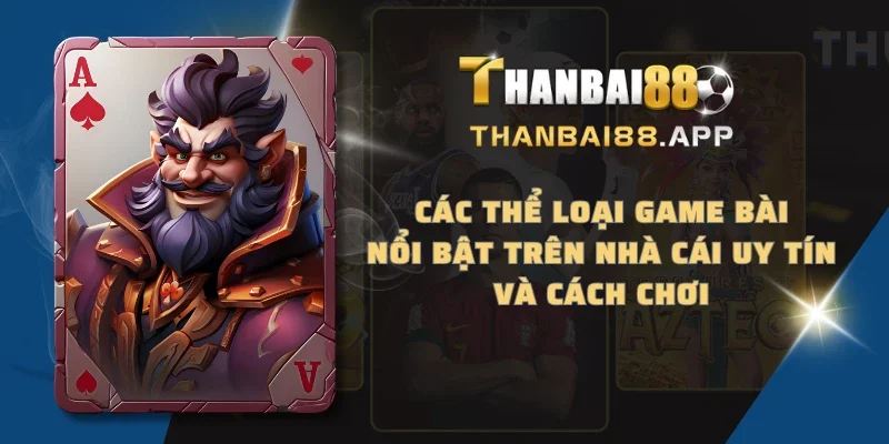 Các thể loại game bài nổi bật trên nhà cái uy tín và cách chơi