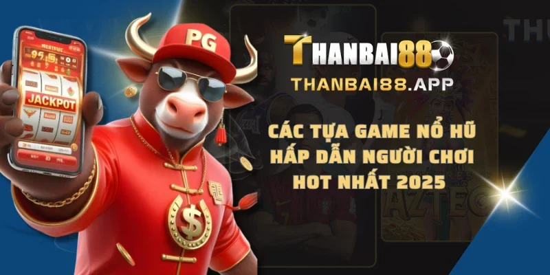 Các tựa game nổ hũ hấp dẫn người chơi hot nhất 2025 