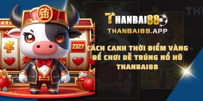 Cách canh thời điểm vàng để chơi dễ trúng nổ hũ THANBAI88