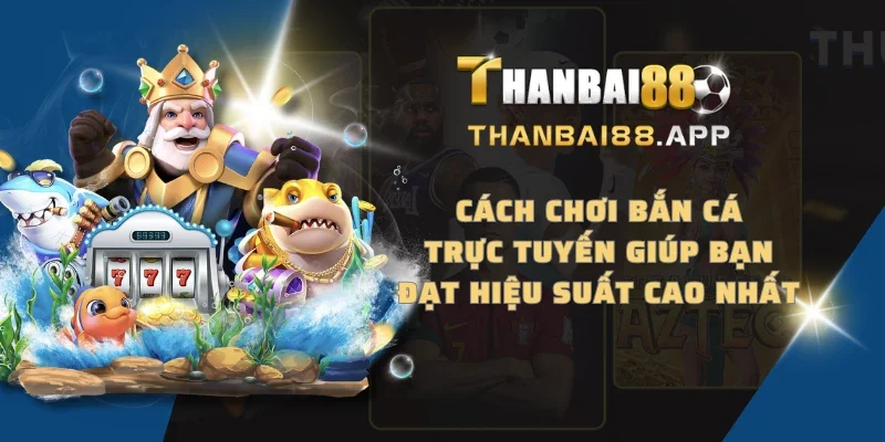 Cách chơi bắn cá trực tuyến giúp bạn đạt hiệu suất cao nhất