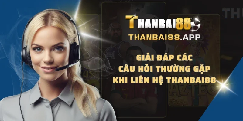 Giải đáp các câu hỏi thường gặp khi liên hệ THANBAI88